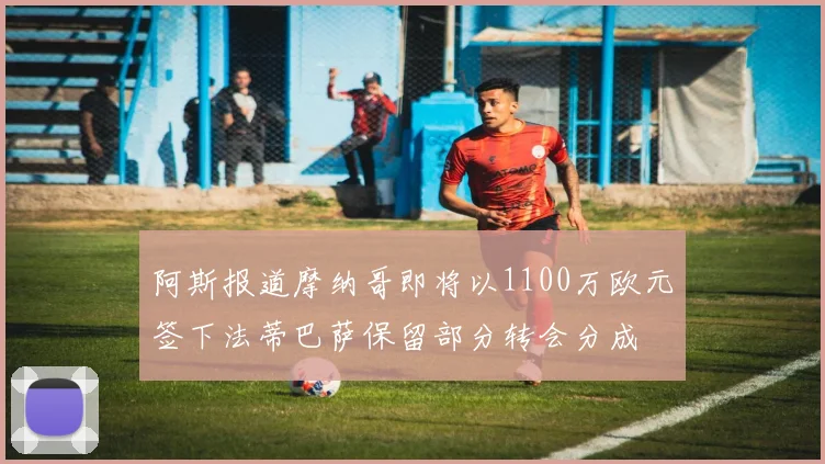 阿斯报道摩纳哥即将以1100万欧元签下法蒂巴萨保留部分转会分成