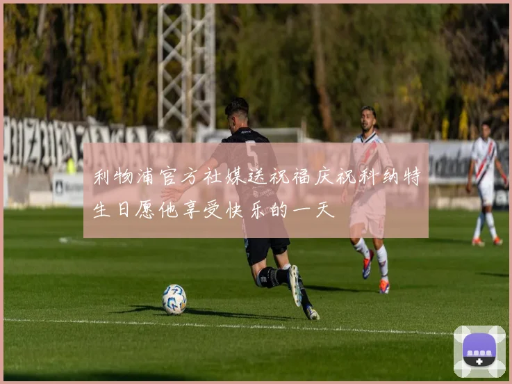 利物浦官方社媒送祝福庆祝科纳特生日愿他享受快乐的一天