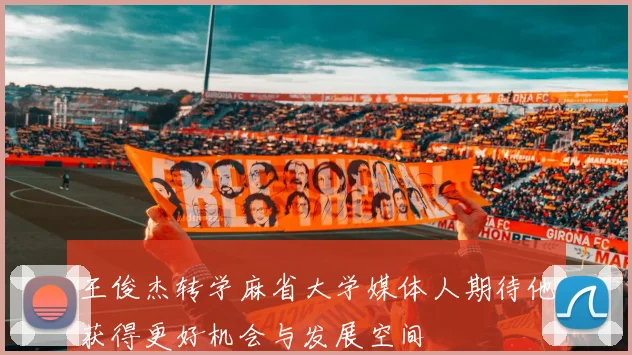 王俊杰转学麻省大学媒体人期待他获得更好机会与发展空间