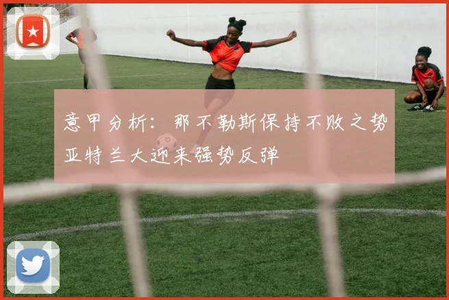 意甲分析：那不勒斯保持不败之势亚特兰大迎来强势反弹