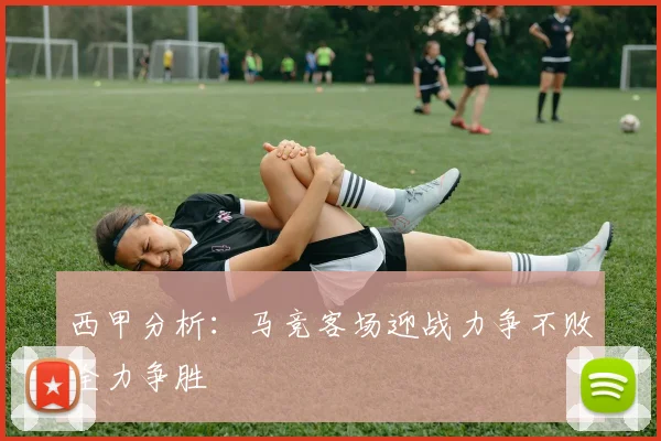 西甲分析：马竞客场迎战力争不败全力争胜