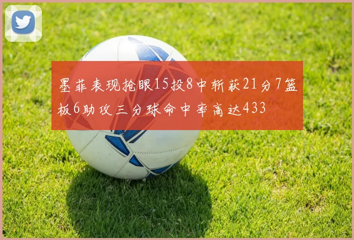 墨菲表现抢眼15投8中斩获21分7篮板6助攻三分球命中率高达433