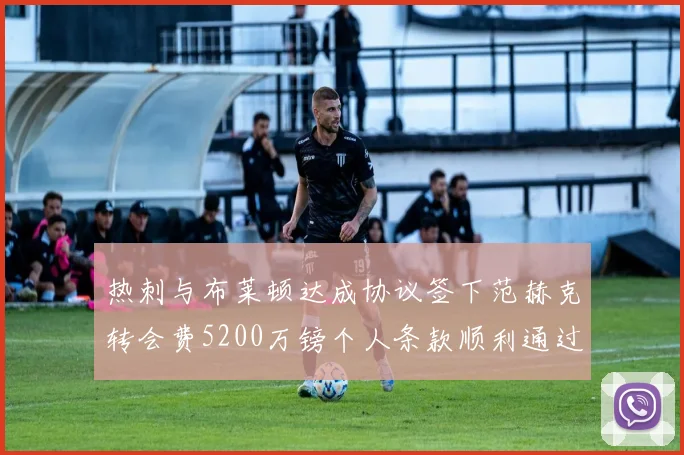 热刺与布莱顿达成协议签下范赫克转会费5200万镑个人条款顺利通过