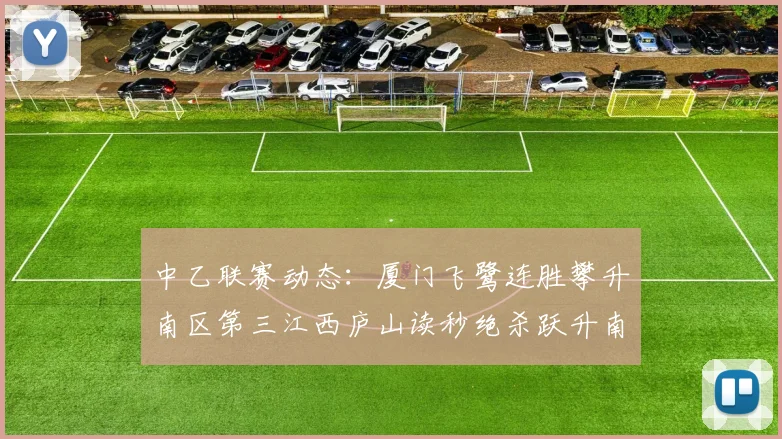 中乙联赛动态：厦门飞鹭连胜攀升南区第三江西庐山读秒绝杀跃升南区第四