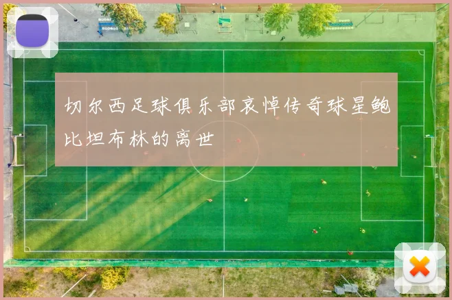 切尔西足球俱乐部哀悼传奇球星鲍比坦布林的离世