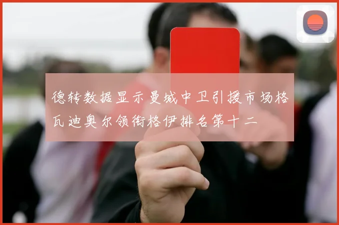 德转数据显示曼城中卫引援市场格瓦迪奥尔领衔格伊排名第十二