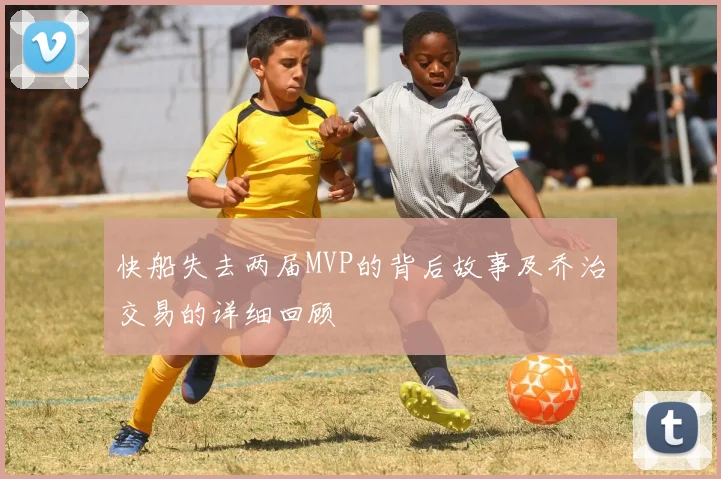 快船失去两届MVP的背后故事及乔治交易的详细回顾